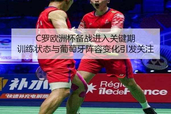 C罗欧洲杯备战进入关键期 训练状态与葡萄牙阵容变化引发关注（kaiyun）