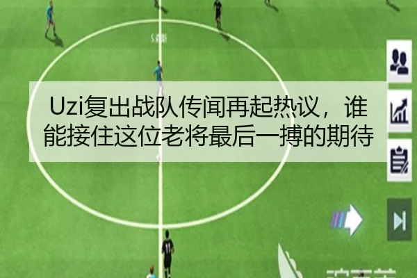 Uzi复出战队传闻再起热议，谁能接住这位老将最后一搏的期待 | kaiyun